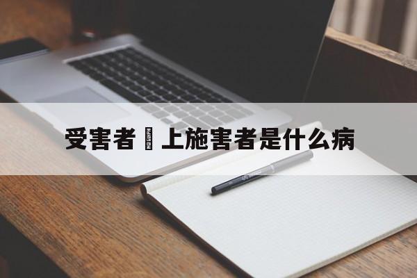 受害者愛上施害者是什么病(受害者爱上施害者是什么病因)